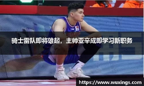 骑士雷队即将雄起，主帅亚辛成即学习新职务