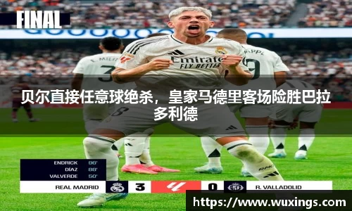 贝尔直接任意球绝杀，皇家马德里客场险胜巴拉多利德