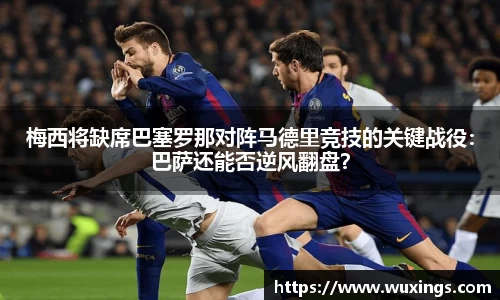 梅西将缺席巴塞罗那对阵马德里竞技的关键战役：巴萨还能否逆风翻盘？