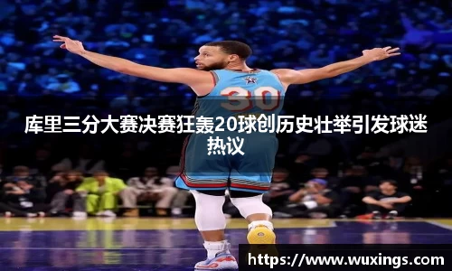库里三分大赛决赛狂轰20球创历史壮举引发球迷热议