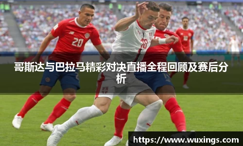 哥斯达与巴拉马精彩对决直播全程回顾及赛后分析