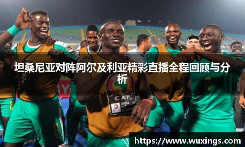 坦桑尼亚对阵阿尔及利亚精彩直播全程回顾与分析