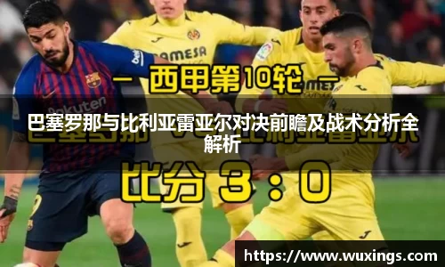 巴塞罗那与比利亚雷亚尔对决前瞻及战术分析全解析
