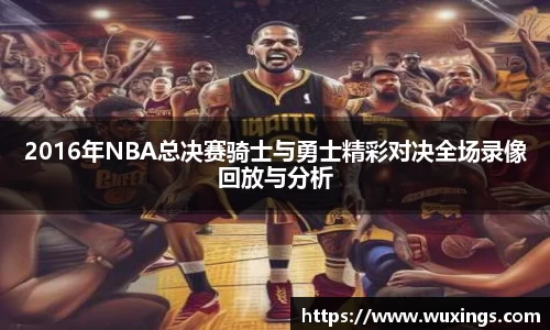2016年NBA总决赛骑士与勇士精彩对决全场录像回放与分析