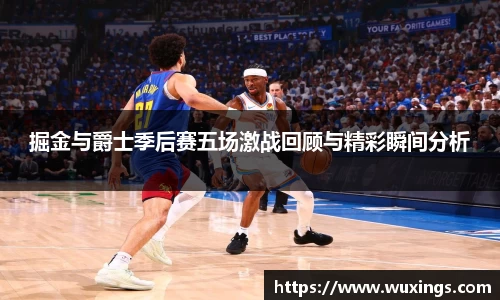 掘金与爵士季后赛五场激战回顾与精彩瞬间分析