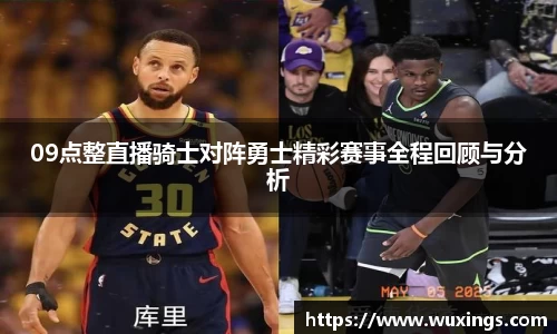 09点整直播骑士对阵勇士精彩赛事全程回顾与分析